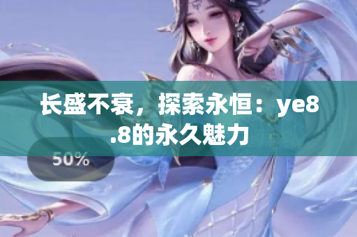 长盛不衰，探索永恒：ye8.8的永久魅力
