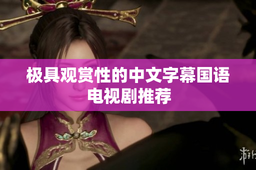 极具观赏性的中文字幕国语电视剧推荐