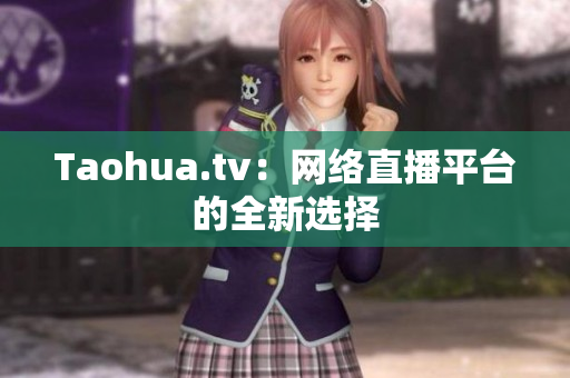 Taohua.tv：网络直播平台的全新选择