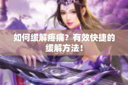 如何缓解疼痛？有效快捷的缓解方法！