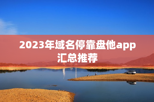 2023年域名停靠盘他app汇总推荐