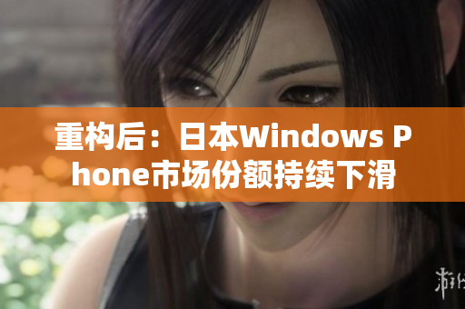 重构后：日本Windows Phone市场份额持续下滑