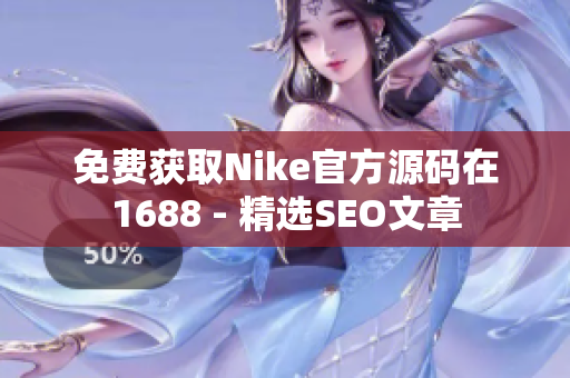 免费获取Nike官方源码在1688 - 精选SEO文章