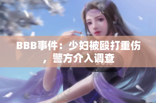 BBB事件：少妇被殴打重伤，警方介入调查