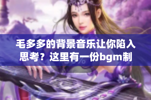 毛多多的背景音乐让你陷入思考？这里有一份bgm制作指南！