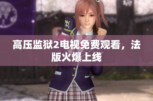 高压监狱2电视免费观看，法版火爆上线