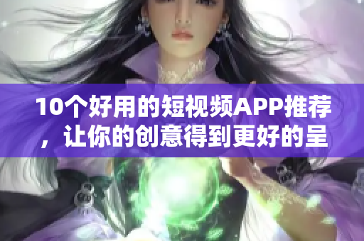 10个好用的短视频APP推荐，让你的创意得到更好的呈现
