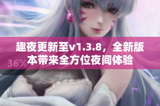 趣夜更新至v1.3.8，全新版本带来全方位夜间体验