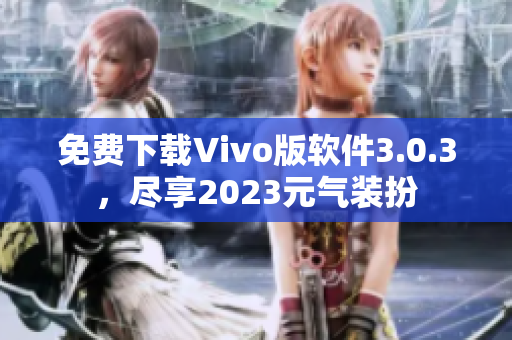 免费下载Vivo版软件3.0.3，尽享2023元气装扮