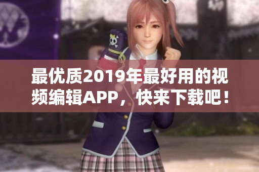 最优质2019年最好用的视频编辑APP，快来下载吧！