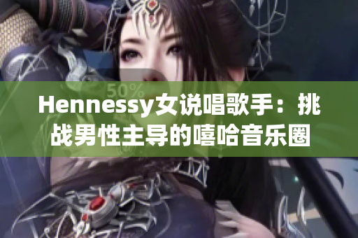 Hennessy女说唱歌手：挑战男性主导的嘻哈音乐圈
