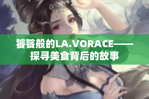 饕餮般的LA.VORACE——探寻美食背后的故事