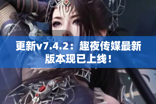 更新v7.4.2：趣夜传媒最新版本现已上线！