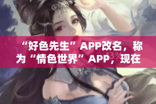 “好色先生”APP改名，称为“情色世界”APP，现在可下载！