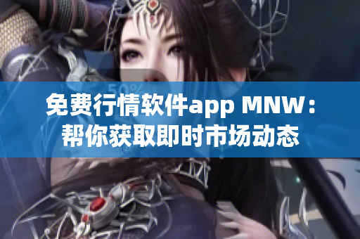 免费行情软件app MNW：帮你获取即时市场动态