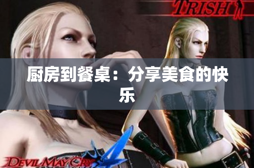厨房到餐桌：分享美食的快乐
