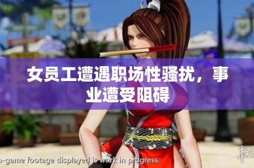 女员工遭遇职场性骚扰，事业遭受阻碍