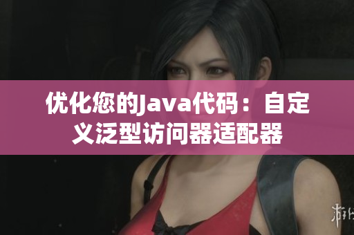 优化您的Java代码：自定义泛型访问器适配器