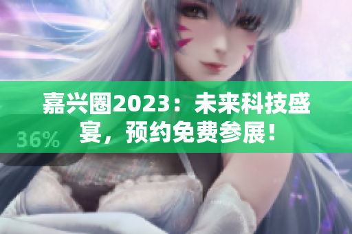 嘉兴圈2023：未来科技盛宴，预约免费参展！
