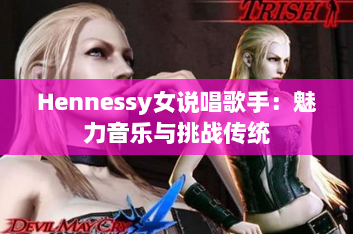 Hennessy女说唱歌手：魅力音乐与挑战传统