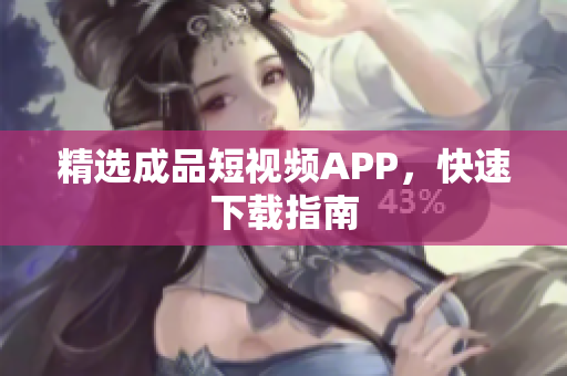 精选成品短视频APP，快速下载指南