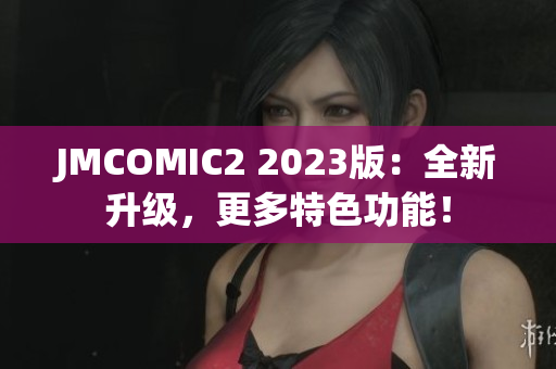 JMCOMIC2 2023版：全新升级，更多特色功能！
