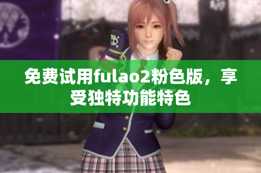 免费试用fulao2粉色版，享受独特功能特色
