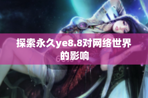探索永久ye8.8对网络世界的影响