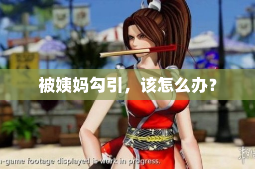 被姨妈勾引，该怎么办？