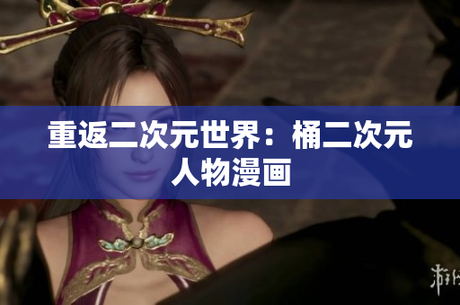 重返二次元世界：桶二次元人物漫画