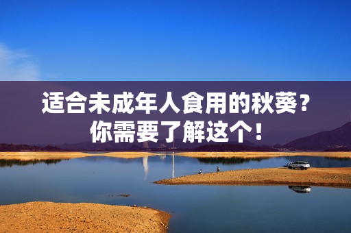 适合未成年人食用的秋葵？你需要了解这个！