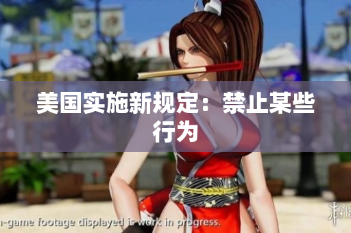 美国实施新规定：禁止某些行为