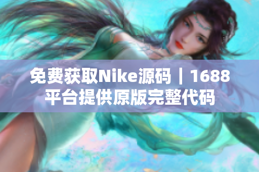 免费获取Nike源码｜1688平台提供原版完整代码