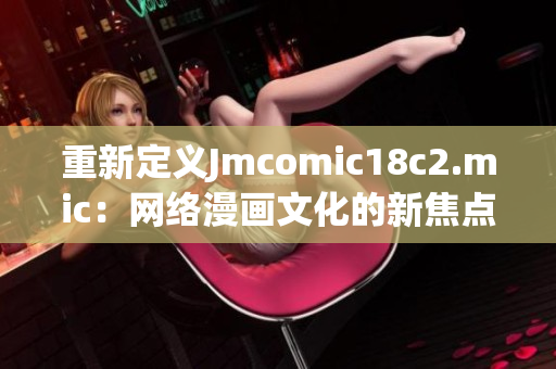 重新定义Jmcomic18c2.mic：网络漫画文化的新焦点