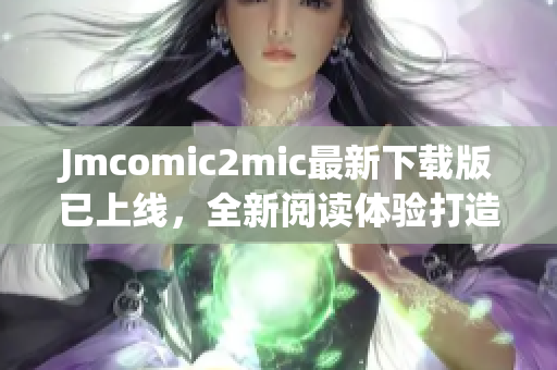 Jmcomic2mic最新下载版已上线，全新阅读体验打造！