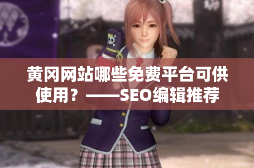 黄冈网站哪些免费平台可供使用？——SEO编辑推荐