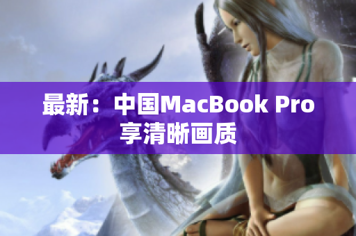 最新：中国MacBook Pro享清晰画质