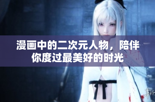 漫画中的二次元人物，陪伴你度过最美好的时光