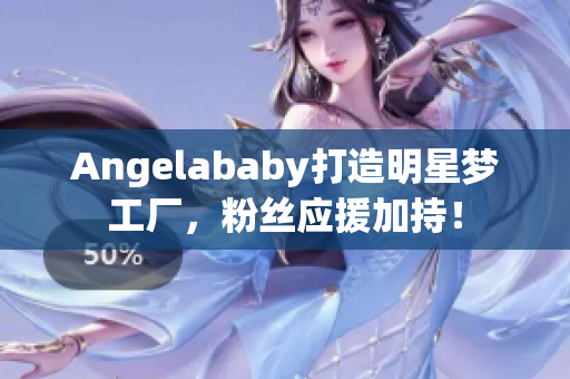 Angelababy打造明星梦工厂，粉丝应援加持！