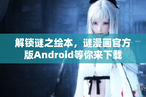 解锁谜之绘本，谜漫画官方版Android等你来下载