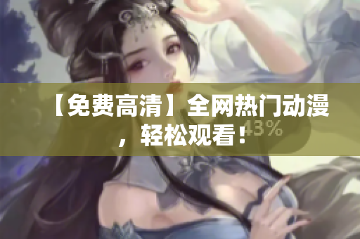 【免费高清】全网热门动漫，轻松观看！