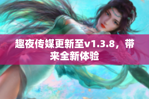 趣夜传媒更新至v1.3.8，带来全新体验