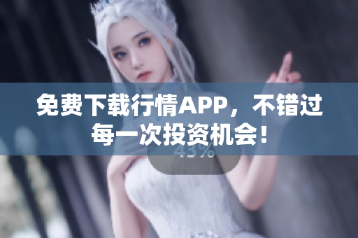 免费下载行情APP，不错过每一次投资机会！