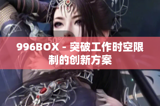996BOX - 突破工作时空限制的创新方案