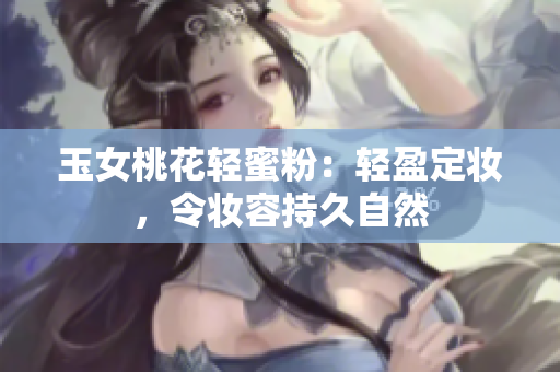玉女桃花轻蜜粉：轻盈定妆，令妆容持久自然
