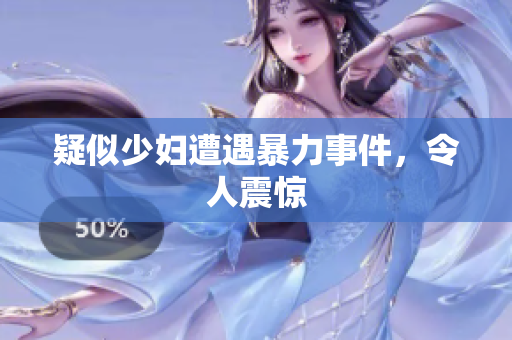 疑似少妇遭遇暴力事件，令人震惊