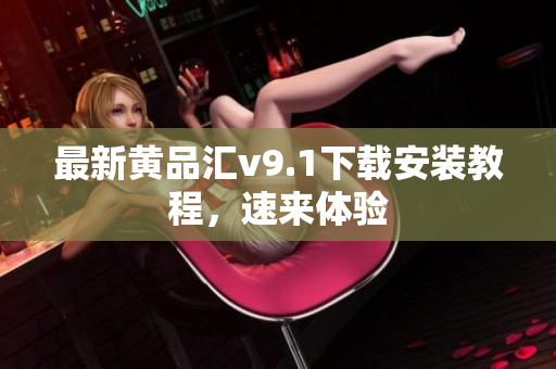 最新黄品汇v9.1下载安装教程，速来体验