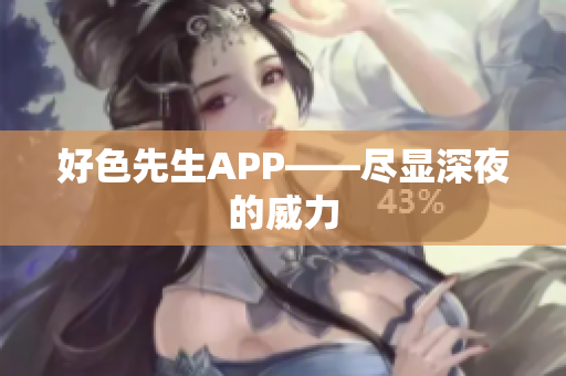 好色先生APP——尽显深夜的威力