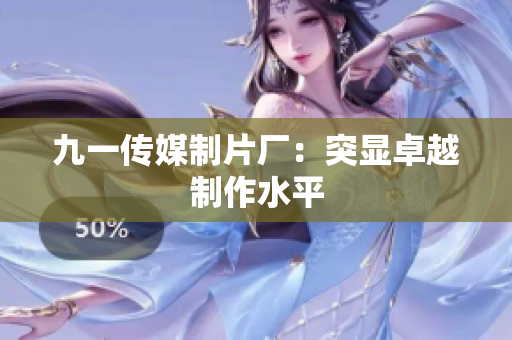 九一传媒制片厂：突显卓越制作水平