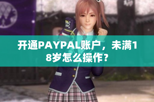 开通PAYPAL账户，未满18岁怎么操作？
